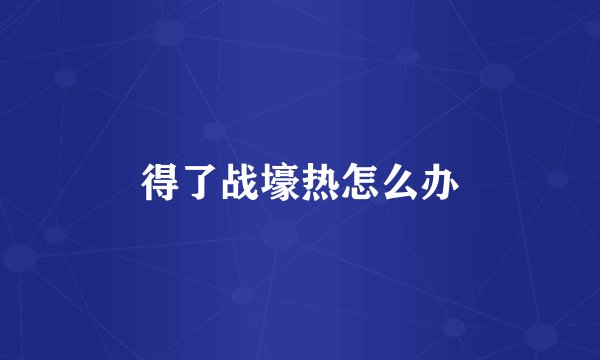 得了战壕热怎么办