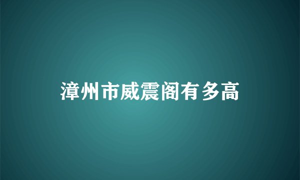 漳州市威震阁有多高