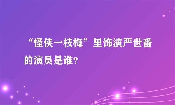 “怪侠一枝梅”里饰演严世番的演员是谁？
