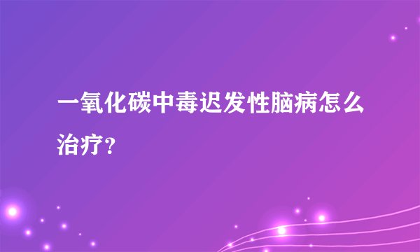 一氧化碳中毒迟发性脑病怎么治疗？
