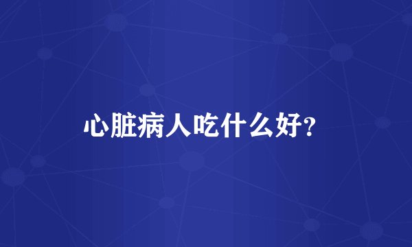 心脏病人吃什么好？