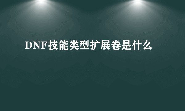 DNF技能类型扩展卷是什么