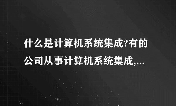 什么是计算机系统集成?有的公司从事计算机系统集成,主要做哪几方面的事?