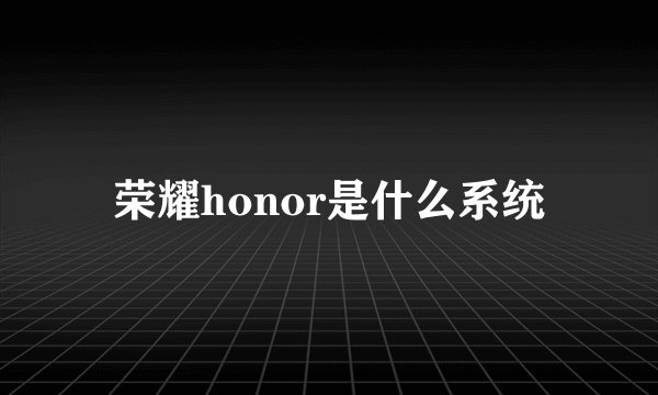 荣耀honor是什么系统