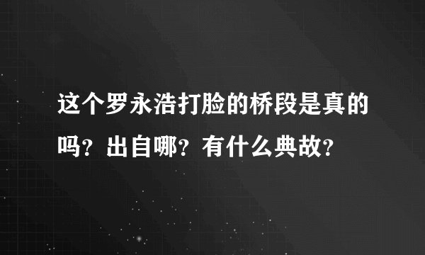 这个罗永浩打脸的桥段是真的吗？出自哪？有什么典故？