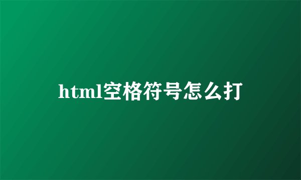 html空格符号怎么打