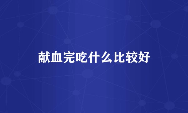 献血完吃什么比较好