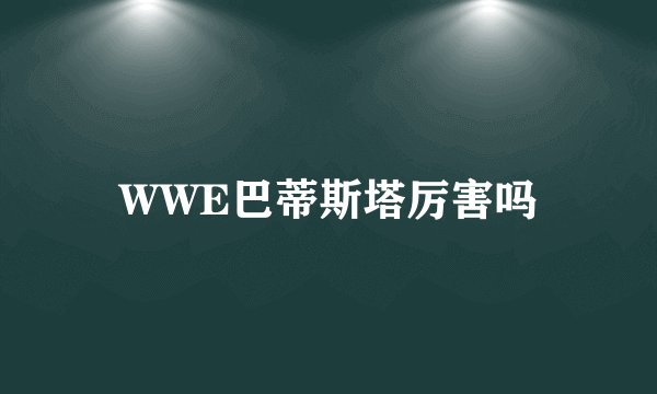 WWE巴蒂斯塔厉害吗