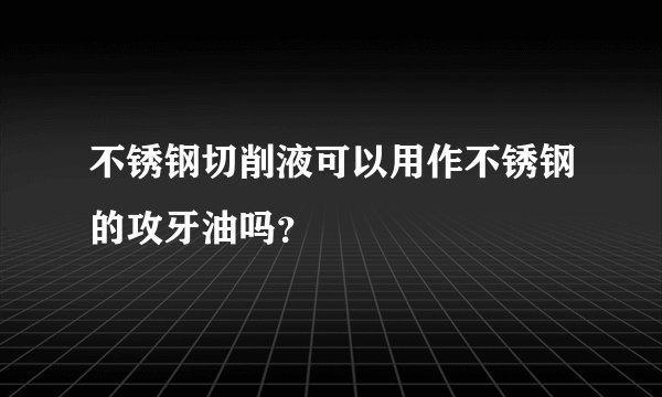 不锈钢切削液可以用作不锈钢的攻牙油吗？