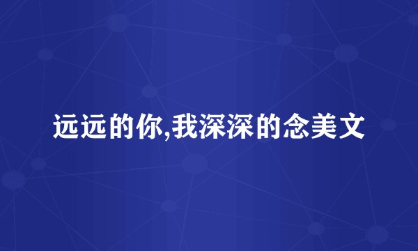 远远的你,我深深的念美文