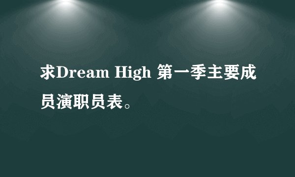 求Dream High 第一季主要成员演职员表。