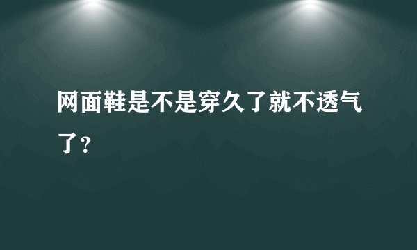 网面鞋是不是穿久了就不透气了？