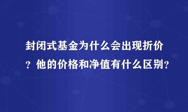 封闭式基金为什么会出现折价？他的价格和净值有什么区别？