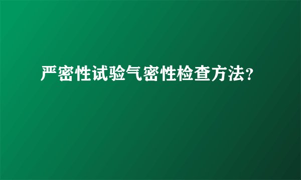 严密性试验气密性检查方法？