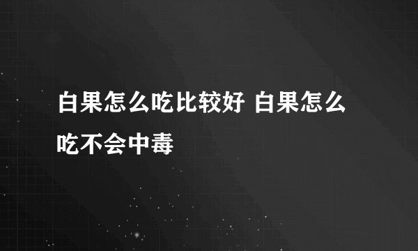 白果怎么吃比较好 白果怎么吃不会中毒