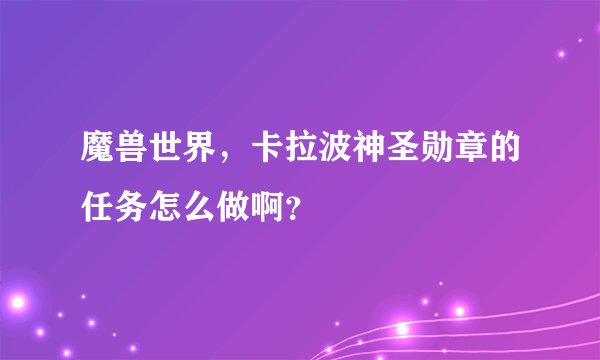 魔兽世界，卡拉波神圣勋章的任务怎么做啊？