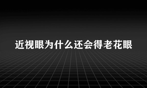 近视眼为什么还会得老花眼