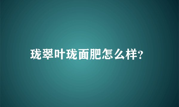珑翠叶珑面肥怎么样？