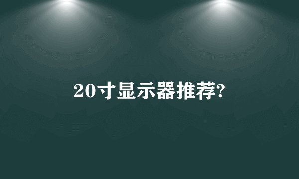 20寸显示器推荐?