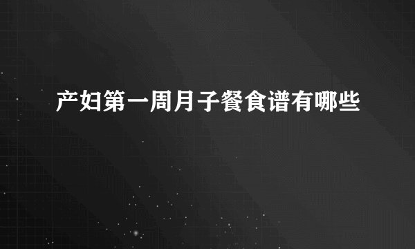 产妇第一周月子餐食谱有哪些