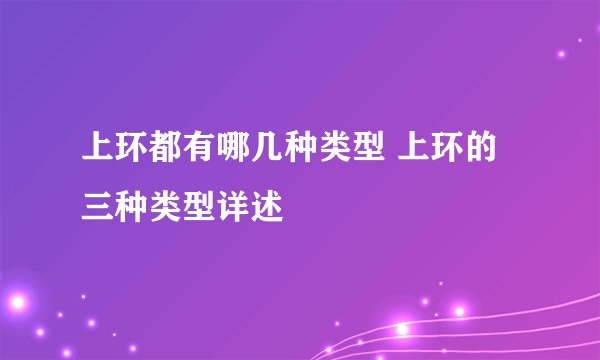上环都有哪几种类型 上环的三种类型详述