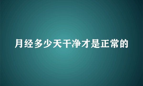 月经多少天干净才是正常的