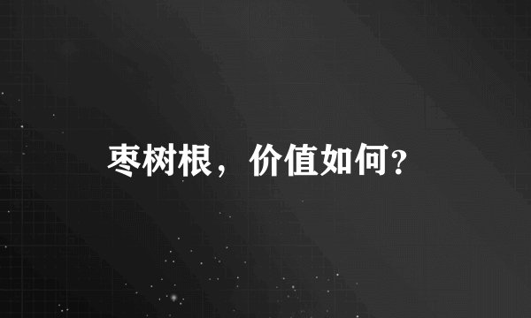 枣树根，价值如何？