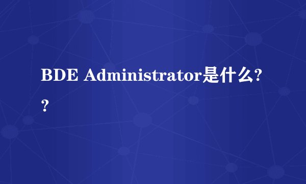 BDE Administrator是什么??