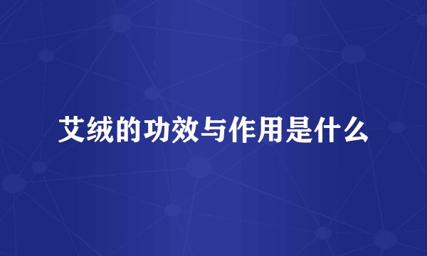 艾绒的功效与作用是什么