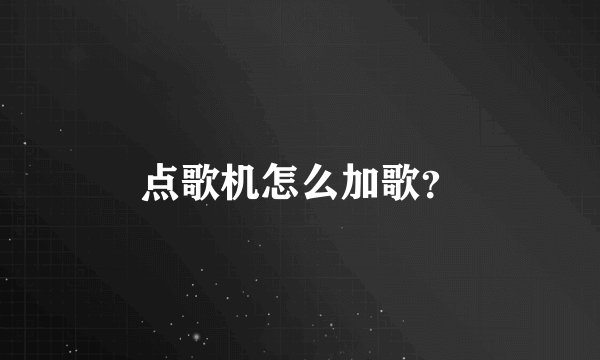 点歌机怎么加歌？
