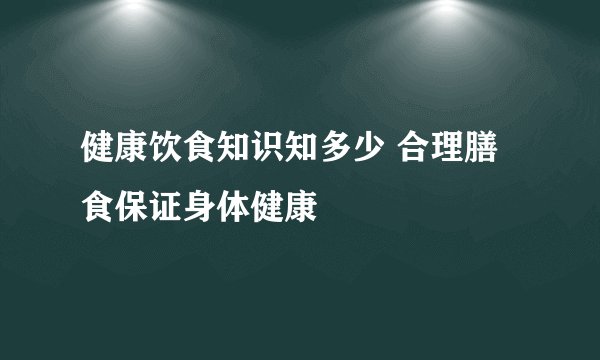 健康饮食知识知多少 合理膳食保证身体健康