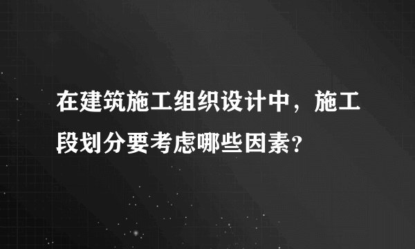 在建筑施工组织设计中，施工段划分要考虑哪些因素？