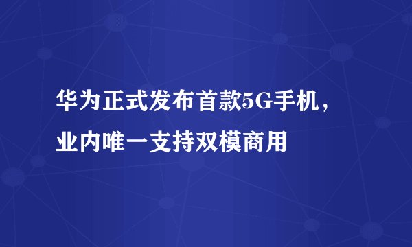 华为正式发布首款5G手机，业内唯一支持双模商用