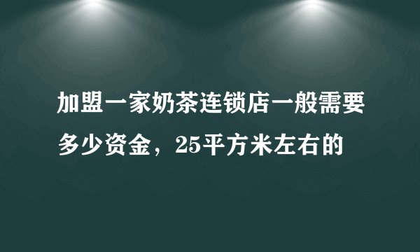 加盟一家奶茶连锁店一般需要多少资金，25平方米左右的