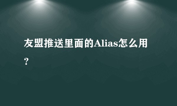 友盟推送里面的Alias怎么用？