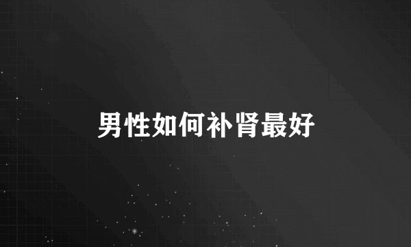 男性如何补肾最好