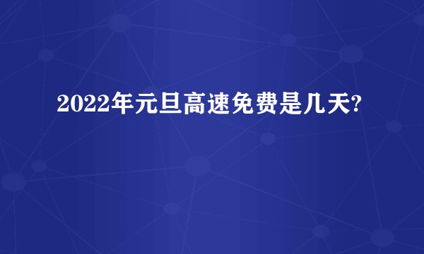 2022年元旦高速免费是几天?