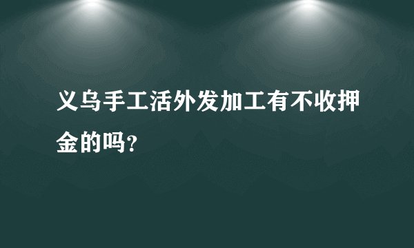 义乌手工活外发加工有不收押金的吗？