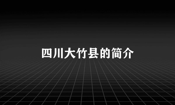 四川大竹县的简介