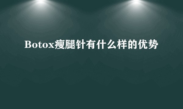 Botox瘦腿针有什么样的优势