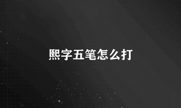 熙字五笔怎么打