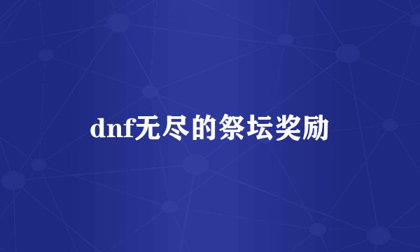 dnf无尽的祭坛奖励