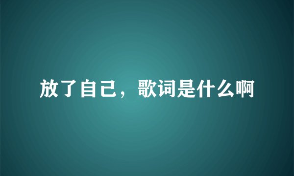 放了自己，歌词是什么啊