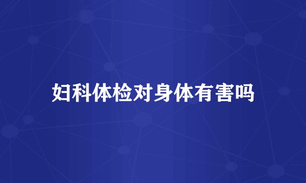 妇科体检对身体有害吗