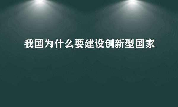 我国为什么要建设创新型国家