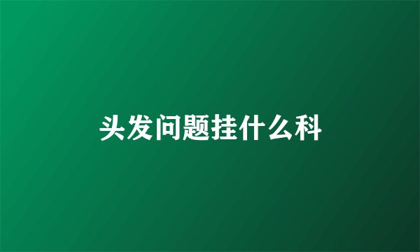 头发问题挂什么科