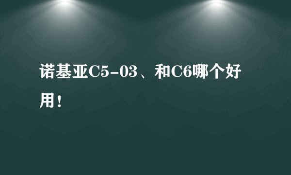 诺基亚C5-03、和C6哪个好用！