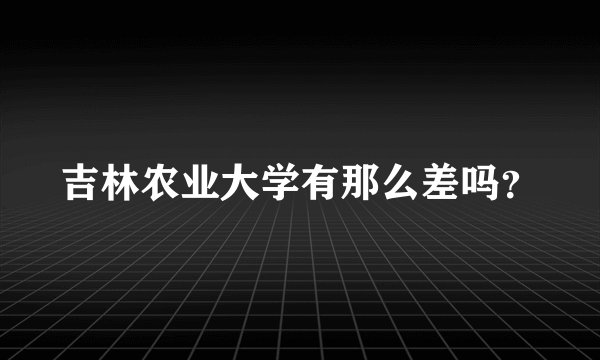 吉林农业大学有那么差吗？