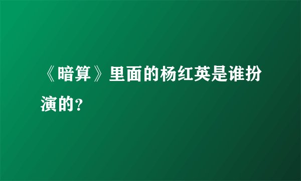 《暗算》里面的杨红英是谁扮演的？