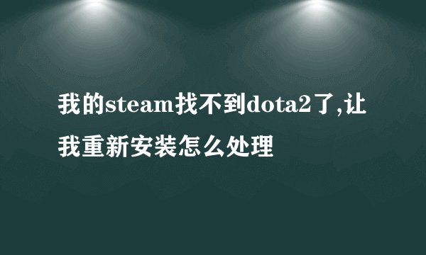 我的steam找不到dota2了,让我重新安装怎么处理